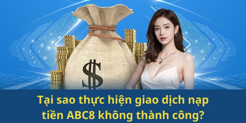 Lý do thực hiện giao dịch nạp quỹ không thành công?